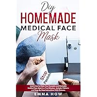 DIY HOMEMADE MEDICAL FACE MASK: Learn How to Make Your Reusable and Washable Medical Face Mask in a Few Minutes. Includes Patterns and Step-By-Step Instructions with Pictures. DIY HOMEMADE MEDICAL FACE MASK: Learn How to Make Your Reusable and Washable Medical Face Mask in a Few Minutes. Includes Patterns and Step-By-Step Instructions with Pictures. Kindle Paperback