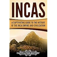 Incas: A Captivating Guide to the History of the Inca Empire and Civilization (Mesoamerican Civilizations)