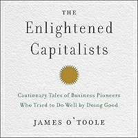 The Enlightened Capitalists: Cautionary Tales of Business Pioneers Who Tried to Do Well by Doing Good The Enlightened Capitalists: Cautionary Tales of Business Pioneers Who Tried to Do Well by Doing Good Kindle Audible Audiobook Hardcover Audio CD