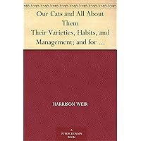 Our Cats and All About Them Their Varieties, Habits, and Management; and for Show, the Standard of Excellence and Beauty; Described and Pictured Our Cats and All About Them Their Varieties, Habits, and Management; and for Show, the Standard of Excellence and Beauty; Described and Pictured Kindle Hardcover Paperback MP3 CD Library Binding