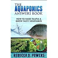 The Aquaponics Answers Book - How To Raise Tilapia & Grow Tasty Vegetables The Aquaponics Answers Book - How To Raise Tilapia & Grow Tasty Vegetables Kindle