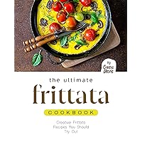 The Ultimate Frittata Cookbook: Creative Frittata Recipes You Should Try Out The Ultimate Frittata Cookbook: Creative Frittata Recipes You Should Try Out Kindle Hardcover Paperback