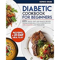 DIABETIC COOKBOOK FOR BEGINNERS: 600+ QUICK, EASY AND HEALTHY RECIPES FOR BALANCED MEALS TO LIVE BETTER WITH TYPE 2 DIABETES AND PREDIABETES. INCLUDING A 21-DAY MEAL PLAN DIABETIC COOKBOOK FOR BEGINNERS: 600+ QUICK, EASY AND HEALTHY RECIPES FOR BALANCED MEALS TO LIVE BETTER WITH TYPE 2 DIABETES AND PREDIABETES. INCLUDING A 21-DAY MEAL PLAN Kindle Paperback