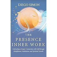 The Presence Inner Work: Cultivating a Deeper Connection with Self through Mindfulness, Meditation, and Spiritual Growth The Presence Inner Work: Cultivating a Deeper Connection with Self through Mindfulness, Meditation, and Spiritual Growth Kindle Paperback Audible Audiobook