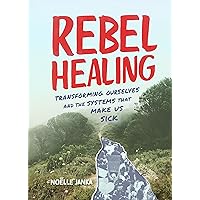 Rebel Healing: Transforming Ourselves and the Systems That Make Us Sick Rebel Healing: Transforming Ourselves and the Systems That Make Us Sick Kindle Hardcover Paperback