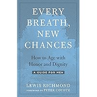 Every Breath, New Chances: How to Age with Honor and Dignity--A Guide for Men Every Breath, New Chances: How to Age with Honor and Dignity--A Guide for Men Paperback Kindle Audible Audiobook