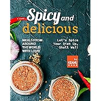 Spicy and Delicious Meals from Around the World with Love!: Let’s Spice Your Diet Up, Shall We?! Spicy and Delicious Meals from Around the World with Love!: Let’s Spice Your Diet Up, Shall We?! Kindle Paperback