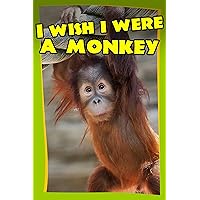 childrens books : I Wish I Were a MONKEY (Great Book for Kids) Apes and Monkeys (Age 4 - 9) (Animal Habitats and Books for Early/Beginner Readers 5)