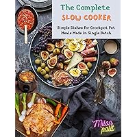 The Complete Slow Cooker: Simple Dishes for Crockpot Pot Meals Made in Single Batch