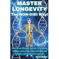 Master Longevity The NON-DIEt Way!: The 7 Most Effective Secrets To Growing Younger and Living a More Vibrant and Healthy Life in The 21st Century! Master Longevity The NON-DIEt Way!: The 7 Most Effective Secrets To Growing Younger and Living a More Vibrant and Healthy Life in The 21st Century! Kindle Paperback