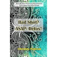Bad Shot? ASAP: Detox!: How My Own Poisoning Revealed the Truth About the Covid Shots Bad Shot? ASAP: Detox!: How My Own Poisoning Revealed the Truth About the Covid Shots Kindle Paperback