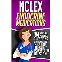 NCLEX Endocrine Medications: 104 Nursing Practice Questions & Rationales to Help You Absolutely Dominate the NCLEX-RN! (Content Review Questions Included Book 1)