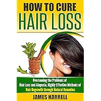 How to Cure Hair Loss: Overcoming the Problems of Hair Loss and Alopecia, Highly Effective Methods of Hair Regrowth through Natural Remedies (Hair Loss Cure, Hair Care, Self Help) How to Cure Hair Loss: Overcoming the Problems of Hair Loss and Alopecia, Highly Effective Methods of Hair Regrowth through Natural Remedies (Hair Loss Cure, Hair Care, Self Help) Kindle