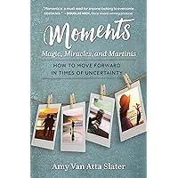Moments: Magic, Miracles, and Martinis: How to Move Forward in Times of Uncertainty Moments: Magic, Miracles, and Martinis: How to Move Forward in Times of Uncertainty Kindle Paperback