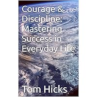 Courage & Discipline: Mastering Success in Everyday Life Courage & Discipline: Mastering Success in Everyday Life Kindle Hardcover Paperback