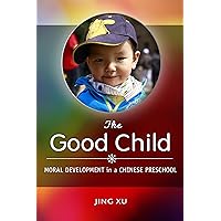 The Good Child: Moral Development in a Chinese Preschool The Good Child: Moral Development in a Chinese Preschool Kindle Hardcover Paperback