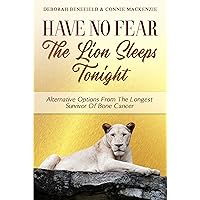 Have No Fear, The Lion Sleeps Tonight: Alternative Options From The Longest Survivor Of Bone Cancer Have No Fear, The Lion Sleeps Tonight: Alternative Options From The Longest Survivor Of Bone Cancer Kindle Paperback