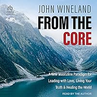 From the Core: A New Masculine Paradigm for Leading with Love, Living Your Truth & Healing the World From the Core: A New Masculine Paradigm for Leading with Love, Living Your Truth & Healing the World Audible Audiobook Paperback Kindle Audio CD