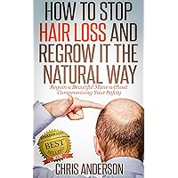 How to Stop Hair Loss and Regrow It the Natural Way: Regain a Beautiful Mane without Compromising Your Safety