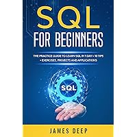 SQL for Beginners: The Practice Guide to Learn SQL in 1 Day + 10 Tips + Exercises, Projects, and Applications SQL for Beginners: The Practice Guide to Learn SQL in 1 Day + 10 Tips + Exercises, Projects, and Applications Kindle Paperback