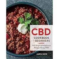 The Cbd Cookbook For Beginners: 100 Simple and Delicious Recipes Using CBD The Cbd Cookbook For Beginners: 100 Simple and Delicious Recipes Using CBD Kindle Paperback