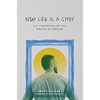 Your Life Is a Story: G.K. Chesterton and the Paradox of Freedom Your Life Is a Story: G.K. Chesterton and the Paradox of Freedom Paperback Kindle
