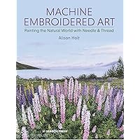 Machine Embroidered Art: Painting The Natural World With Needle & Thread Machine Embroidered Art: Painting The Natural World With Needle & Thread Paperback Kindle
