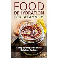 Food Dehydration for Beginners: A Step-by-Step Guide with Delicious Recipes Food Dehydration for Beginners: A Step-by-Step Guide with Delicious Recipes Kindle Paperback