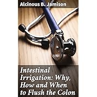 Intestinal Irrigation: Why, How and When to Flush the Colon Intestinal Irrigation: Why, How and When to Flush the Colon Kindle Paperback MP3 CD Library Binding