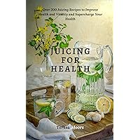 Juicing for Health: Over 200 Juicing Recipes to Improve Health and Vitality and Supercharge Your Health (Healthy Food Book 72) Juicing for Health: Over 200 Juicing Recipes to Improve Health and Vitality and Supercharge Your Health (Healthy Food Book 72) Kindle Paperback