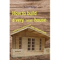 How to build a very small house: Building a wooden house using traditional methods How to build a very small house: Building a wooden house using traditional methods Kindle Paperback