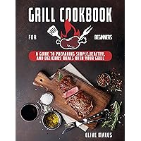 GRILL COOKBOOK FOR BEGINNERS: A GUIDE TO PREPARING SIMPLE, HEALTHY, AND DELICIOUS MEALS WITH YOUR GRILL GRILL COOKBOOK FOR BEGINNERS: A GUIDE TO PREPARING SIMPLE, HEALTHY, AND DELICIOUS MEALS WITH YOUR GRILL Kindle Paperback