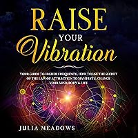 Raise Your Vibration: Your Guide to Higher Frequency, How to Use the Secret of the Law of Attraction to Manifest & Change Your Mind, Body & Life Raise Your Vibration: Your Guide to Higher Frequency, How to Use the Secret of the Law of Attraction to Manifest & Change Your Mind, Body & Life Audible Audiobook Paperback Kindle
