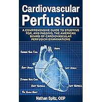 Cardiovascular Perfusion: A Comprehensive Guide To Studying for, and Passing, the American Board of Cardiovascular Perfusion Examinations Cardiovascular Perfusion: A Comprehensive Guide To Studying for, and Passing, the American Board of Cardiovascular Perfusion Examinations Kindle Paperback