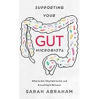Supporting Your Gut Microbiota: What to Eat, What Not to Eat, and Everything in Between