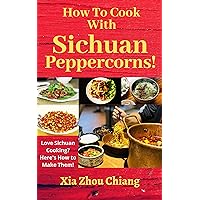 How To Cook With Sichuan Peppercorns!: Love Sichuan Cooking? Here’s How to Make Them! How To Cook With Sichuan Peppercorns!: Love Sichuan Cooking? Here’s How to Make Them! Kindle Paperback
