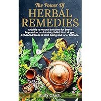 The Power of Herbal Remedies : A Guide to Natural Solutions for Stress, Depression, and Anxiety Relief, Nurturing an Enhanced Sense of Well-Being and Inner Balance The Power of Herbal Remedies : A Guide to Natural Solutions for Stress, Depression, and Anxiety Relief, Nurturing an Enhanced Sense of Well-Being and Inner Balance Kindle Paperback