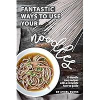 Fantastic Ways to Use Your Noodles: 30 Noodle Soup Recipes with A Complete How-To Guide Fantastic Ways to Use Your Noodles: 30 Noodle Soup Recipes with A Complete How-To Guide Kindle Paperback