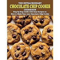 The Extraordinary Chocolate Chip Cookie Cookbook: Step by Step Guide with Easy Recipes on How to Make Your own Chocolate Chip Cookie The Extraordinary Chocolate Chip Cookie Cookbook: Step by Step Guide with Easy Recipes on How to Make Your own Chocolate Chip Cookie Kindle Paperback