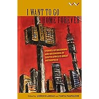 I Want to Go Home Forever: Stories of becoming and belonging in South Africa's great metropolis I Want to Go Home Forever: Stories of becoming and belonging in South Africa's great metropolis Paperback Kindle