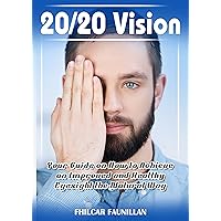 20/20 Vision: Your Guide on How to Achieve an Improved and Healthy Eyesight the Natural Way 20/20 Vision: Your Guide on How to Achieve an Improved and Healthy Eyesight the Natural Way Kindle Paperback
