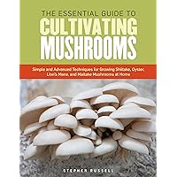 The Essential Guide to Cultivating Mushrooms: Simple and Advanced Techniques for Growing Shiitake, Oyster, Lion's Mane, and Maitake Mushrooms at Home The Essential Guide to Cultivating Mushrooms: Simple and Advanced Techniques for Growing Shiitake, Oyster, Lion's Mane, and Maitake Mushrooms at Home Paperback Kindle Spiral-bound