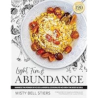 Light, Fire, and Abundance: Harness the Power of Food and Mindful Cooking to Nourish the Body and Soul: Includes 120 Recipes and a Guide to Ingredients and Wellness Infusions