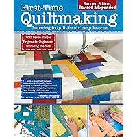 First-Time Quiltmaking, Second Edition, Revised & Expanded: Learning to Quilt in Six Easy Lessons (Landauer) 7 Simple Projects with Easy-to-Follow Illustrated Instructions for Beginners