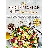 The Mediterranean Diet Made Simple: Discover 120 Delicious Recipes for a Healthier You Create Nourishing Meals and Achieve Your Health Goals with Ease The Mediterranean Diet Made Simple: Discover 120 Delicious Recipes for a Healthier You Create Nourishing Meals and Achieve Your Health Goals with Ease Kindle Paperback