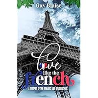 Love Like the French: A Guide to Better Romance and Relationships (Amour Magnifique: Unveiling the French Way of Love)