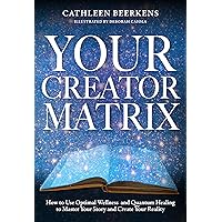 Your Creator Matrix: How to Use Optimal Wellness and Quantum Healing to Master Your Story and Create Your Reality Your Creator Matrix: How to Use Optimal Wellness and Quantum Healing to Master Your Story and Create Your Reality Hardcover Kindle