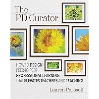 The PD Curator: How to Design Peer-to-Peer Professional Learning That Elevates Teachers and Teaching