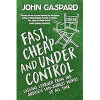 Fast, Cheap & Under Control: Lessons Learned From the Greatest Low-Budget Movies of All Time (Fast, Cheap Filmmaking Books Book 1)