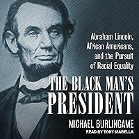 The Black Man's President: Abraham Lincoln, African Americans, & the Pursuit of Racial Equality The Black Man's President: Abraham Lincoln, African Americans, & the Pursuit of Racial Equality Hardcover Audible Audiobook Kindle Audio CD